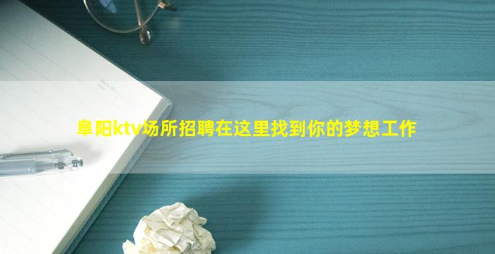 阜阳ktv场所招聘在这里找到你的梦想工作